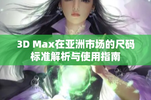 3D Max在亚洲市场的尺码标准解析与使用指南