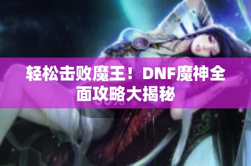 轻松击败魔王！DNF魔神全面攻略大揭秘