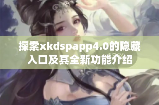 探索xkdspapp4.0的隐藏入口及其全新功能介绍