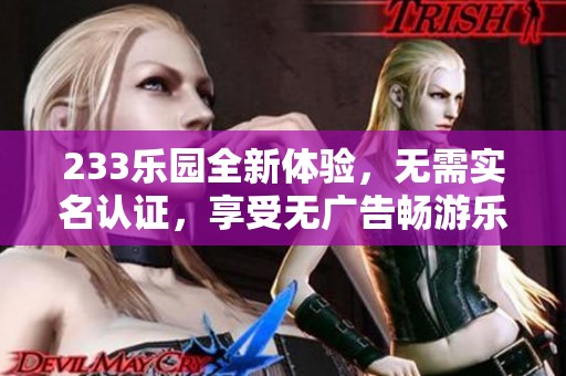 233乐园全新体验，无需实名认证，享受无广告畅游乐趣