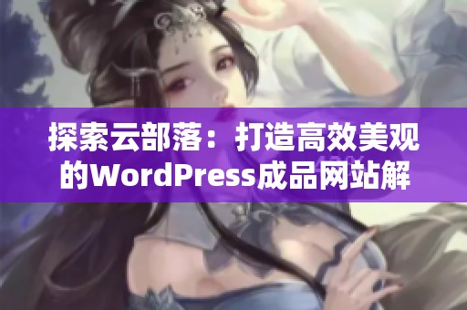 探索云部落：打造高效美观的WordPress成品网站解决方案