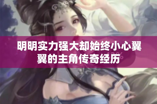 明明实力强大却始终小心翼翼的主角传奇经历
