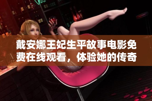 戴安娜王妃生平故事电影免费在线观看，体验她的传奇人生航程