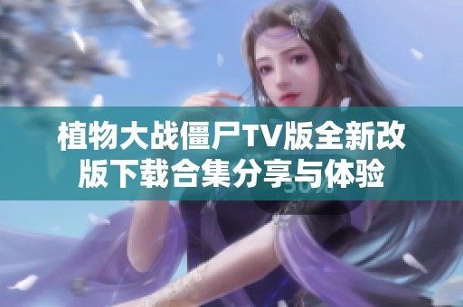植物大战僵尸TV版全新改版下载合集分享与体验