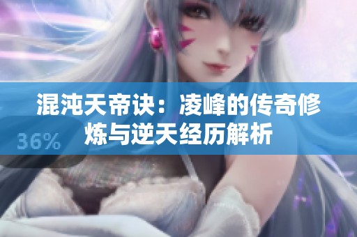混沌天帝诀：凌峰的传奇修炼与逆天经历解析