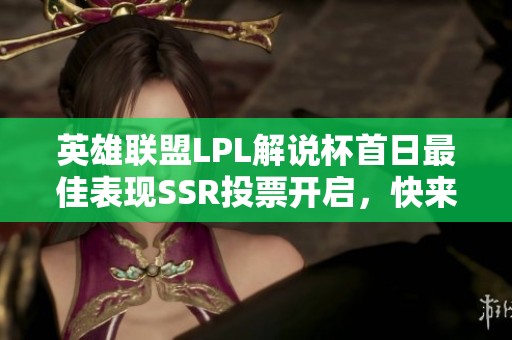 英雄联盟LPL解说杯首日最佳表现SSR投票开启，快来参与!