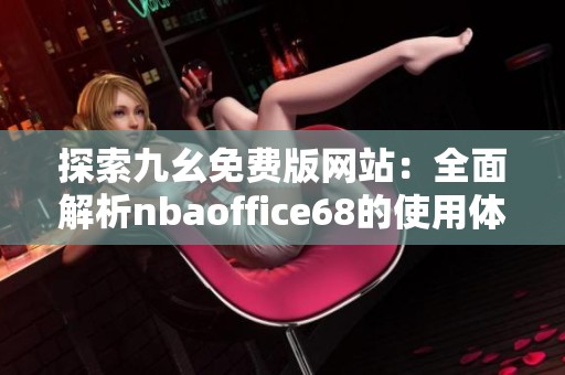 探索九幺免费版网站：全面解析nbaoffice68的使用体验与特点