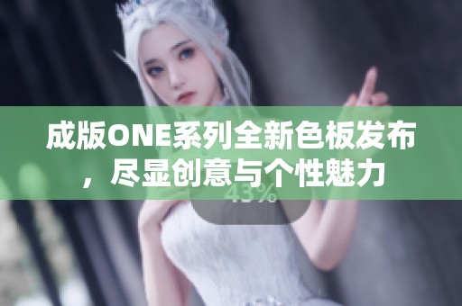 成版ONE系列全新色板发布，尽显创意与个性魅力