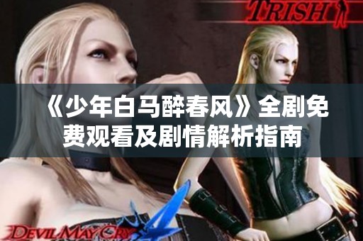 《少年白马醉春风》全剧免费观看及剧情解析指南