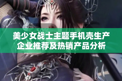 美少女战士主题手机壳生产企业推荐及热销产品分析