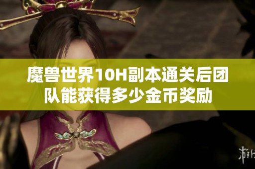 魔兽世界10H副本通关后团队能获得多少金币奖励