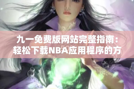 九一免费版网站完整指南：轻松下载NBA应用程序的方法