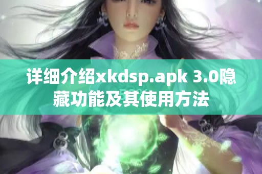 详细介绍xkdsp.apk 3.0隐藏功能及其使用方法