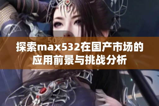 探索max532在国产市场的应用前景与挑战分析