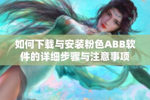 如何下载与安装粉色ABB软件的详细步骤与注意事项