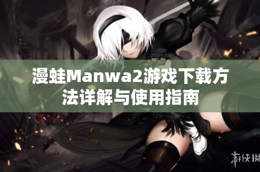 漫蛙Manwa2游戏下载方法详解与使用指南