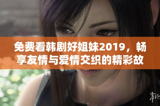 免费看韩剧好姐妹2019，畅享友情与爱情交织的精彩故事