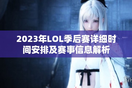 2023年LOL季后赛详细时间安排及赛事信息解析