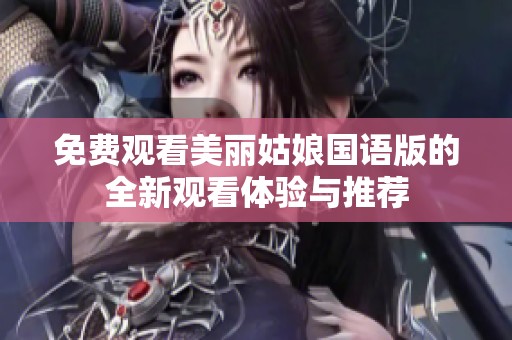 免费观看美丽姑娘国语版的全新观看体验与推荐