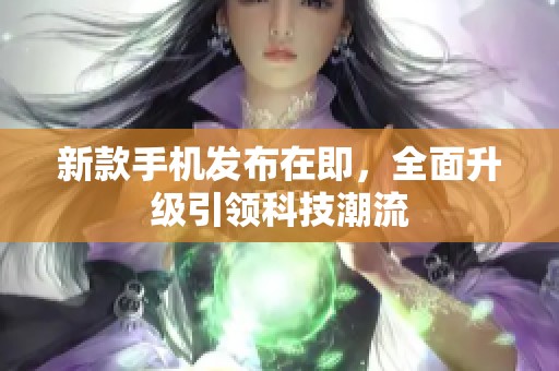 新款手机发布在即，全面升级引领科技潮流