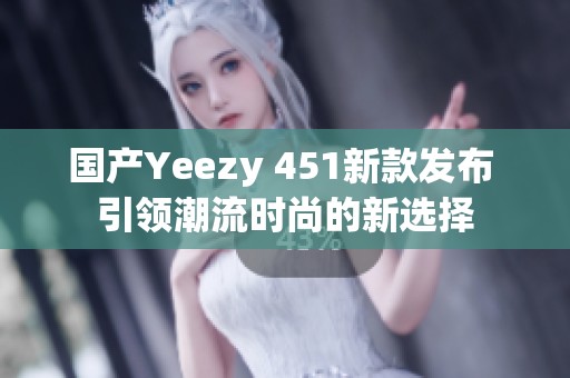 国产Yeezy 451新款发布 引领潮流时尚的新选择