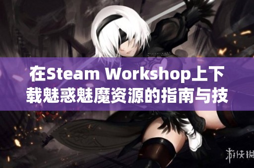 在Steam Workshop上下载魅惑魅魔资源的指南与技巧