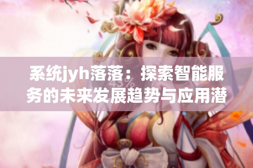 系统jyh落落：探索智能服务的未来发展趋势与应用潜力