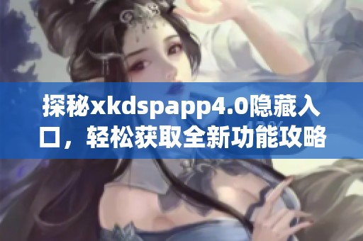 探秘xkdspapp4.0隐藏入口，轻松获取全新功能攻略