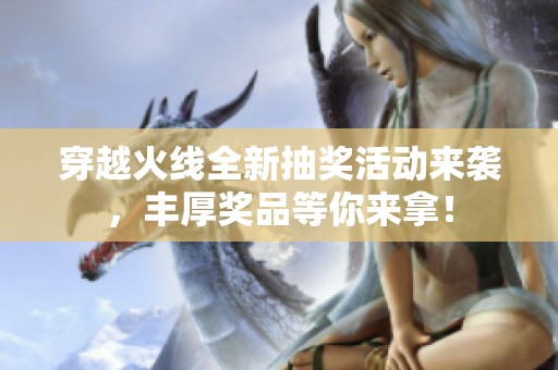 穿越火线全新抽奖活动来袭，丰厚奖品等你来拿！