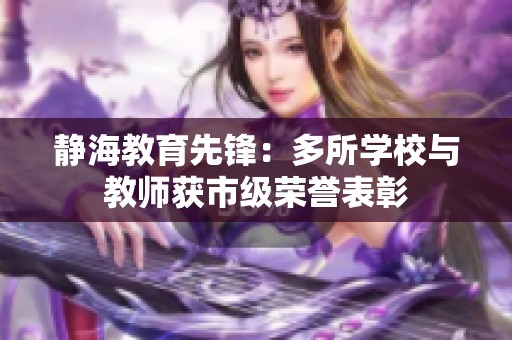 静海教育先锋：多所学校与教师获市级荣誉表彰