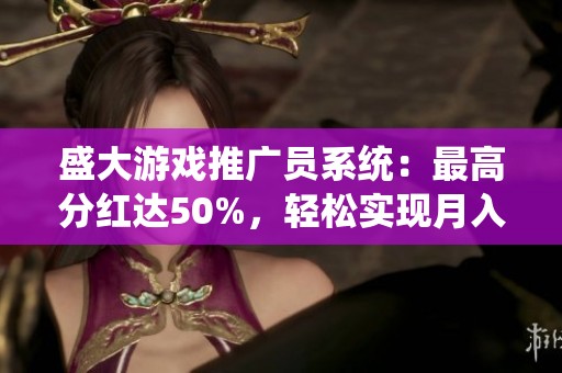 盛大游戏推广员系统：最高分红达50%，轻松实现月入2000梦想！