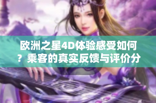 欧洲之星4D体验感受如何？乘客的真实反馈与评价分析