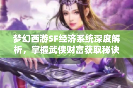 梦幻西游SF经济系统深度解析，掌握武侠财富获取秘诀