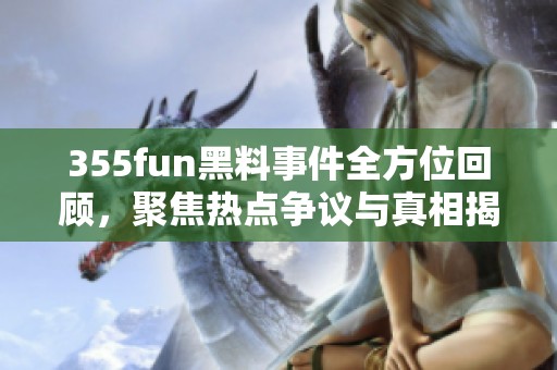 355fun黑料事件全方位回顾，聚焦热点争议与真相揭秘