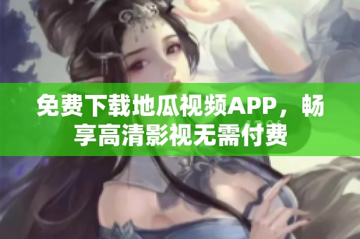 免费下载地瓜视频APP，畅享高清影视无需付费