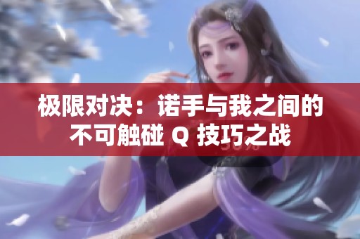 极限对决：诺手与我之间的不可触碰 Q 技巧之战