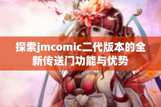 探索jmcomic二代版本的全新传送门功能与优势