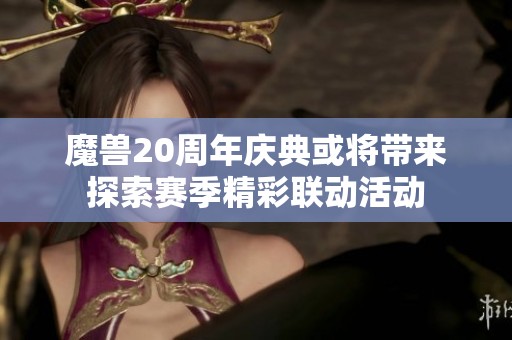 魔兽20周年庆典或将带来探索赛季精彩联动活动