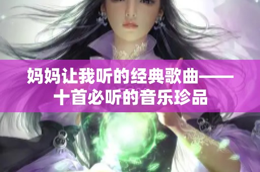 妈妈让我听的经典歌曲——十首必听的音乐珍品