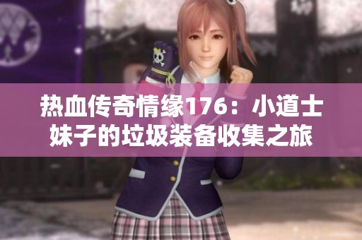 热血传奇情缘176：小道士妹子的垃圾装备收集之旅