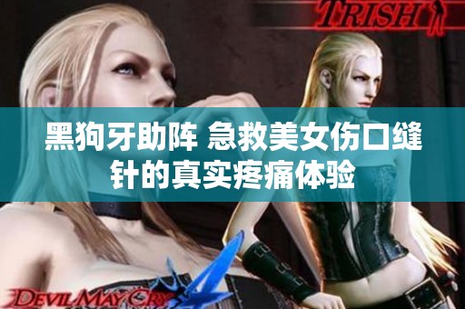黑狗牙助阵 急救美女伤口缝针的真实疼痛体验