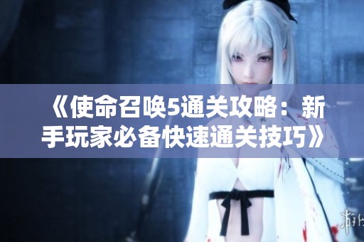 《使命召唤5通关攻略：新手玩家必备快速通关技巧》