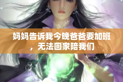 妈妈告诉我今晚爸爸要加班，无法回家陪我们