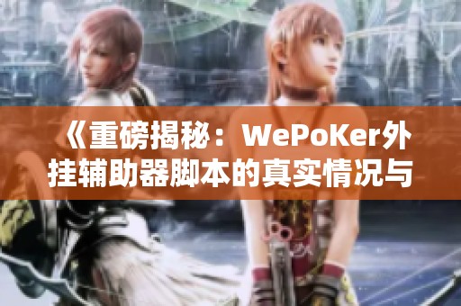 《重磅揭秘：WePoKer外挂辅助器脚本的真实情况与影响》