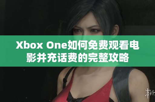 Xbox One如何免费观看电影并充话费的完整攻略