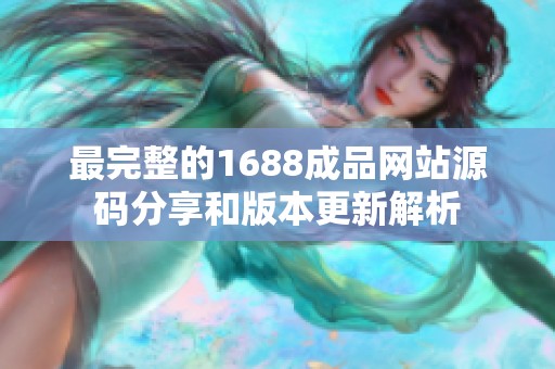 最完整的1688成品网站源码分享和版本更新解析