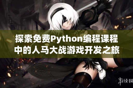 探索免费Python编程课程中的人马大战游戏开发之旅