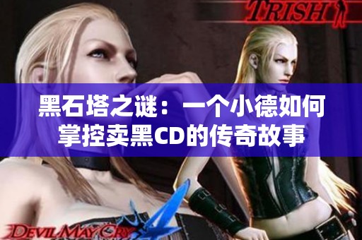 黑石塔之谜：一个小德如何掌控卖黑CD的传奇故事