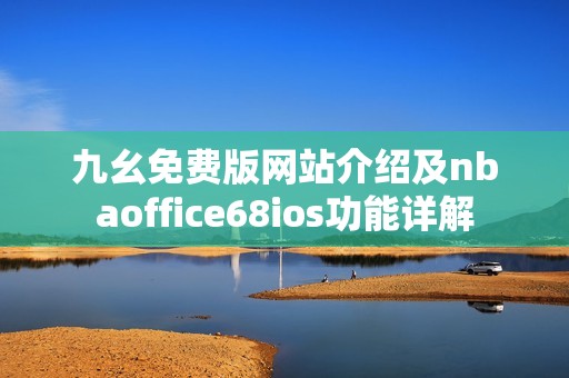 九幺免费版网站介绍及nbaoffice68ios功能详解