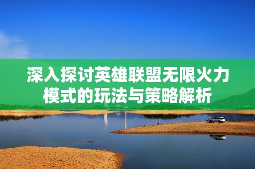 深入探讨英雄联盟无限火力模式的玩法与策略解析